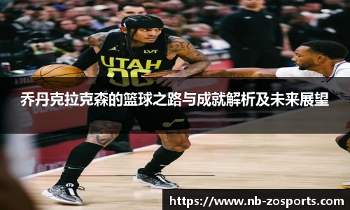 乔丹克拉克森的篮球之路与成就解析及未来展望