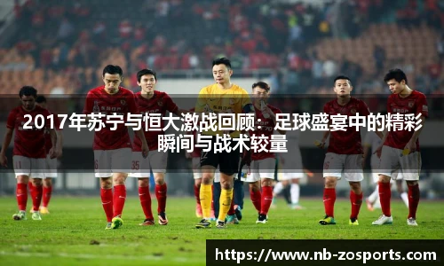 2017年苏宁与恒大激战回顾：足球盛宴中的精彩瞬间与战术较量