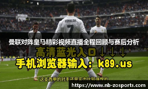 曼联对阵皇马精彩视频直播全程回顾与赛后分析