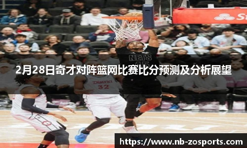 2月28日奇才对阵篮网比赛比分预测及分析展望