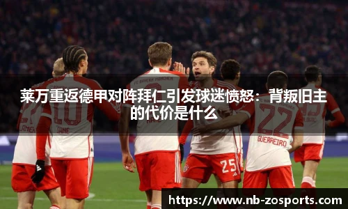 莱万重返德甲对阵拜仁引发球迷愤怒：背叛旧主的代价是什么