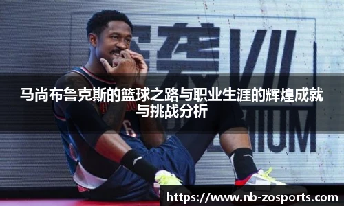 马尚布鲁克斯的篮球之路与职业生涯的辉煌成就与挑战分析