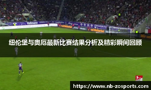 纽伦堡与奥厄最新比赛结果分析及精彩瞬间回顾