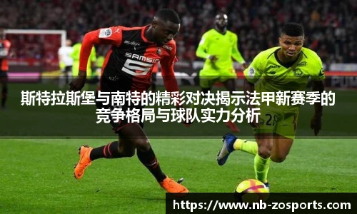 斯特拉斯堡与南特的精彩对决揭示法甲新赛季的竞争格局与球队实力分析