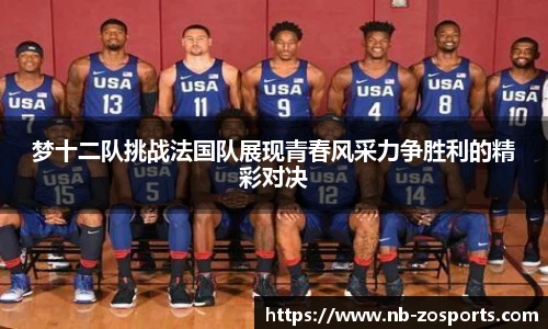 梦十二队挑战法国队展现青春风采力争胜利的精彩对决