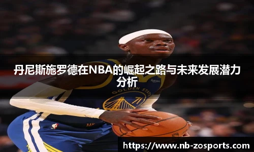 丹尼斯施罗德在NBA的崛起之路与未来发展潜力分析