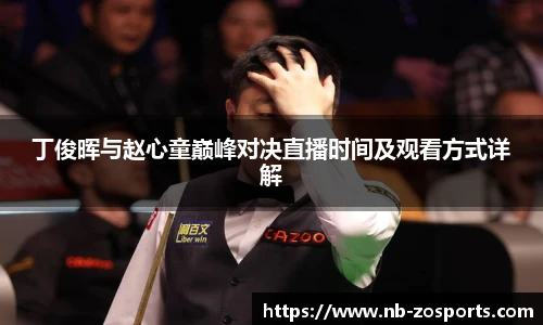 丁俊晖与赵心童巅峰对决直播时间及观看方式详解