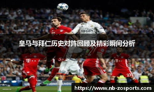 皇马与拜仁历史对阵回顾及精彩瞬间分析