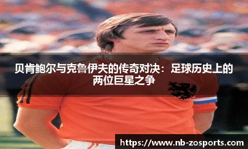 贝肯鲍尔与克鲁伊夫的传奇对决:足球历史上的两位巨星之争