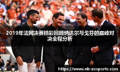 2019年法网决赛精彩回顾纳达尔与戈芬的巅峰对决全程分析